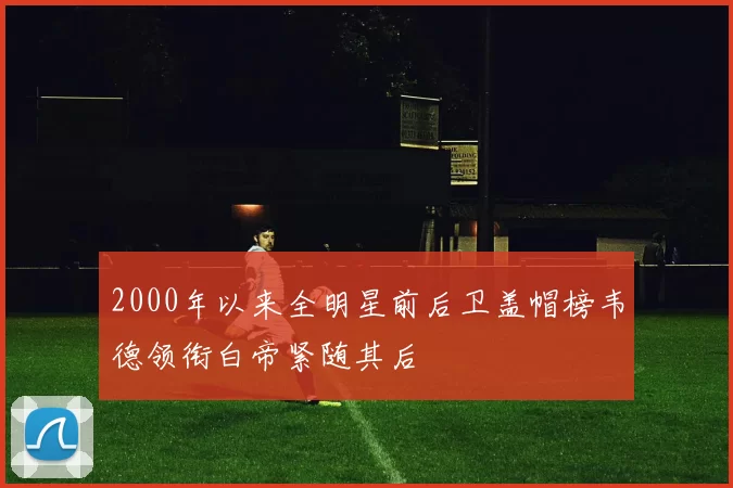2000年以来全明星前后卫盖帽榜韦德领衔白帝紧随其后