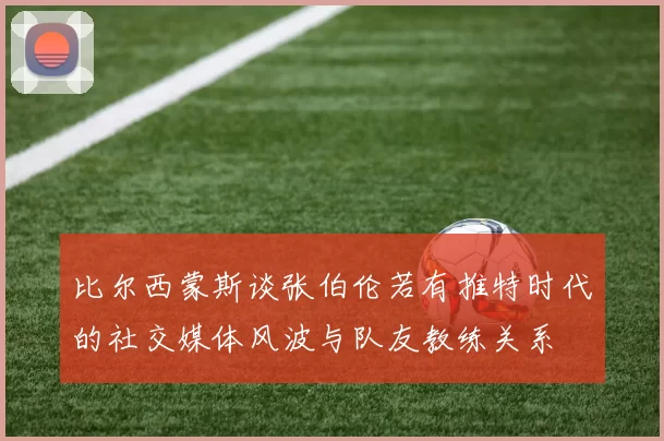 比尔西蒙斯谈张伯伦若有推特时代的社交媒体风波与队友教练关系