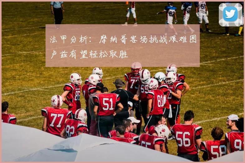 法甲分析：摩纳哥客场挑战艰难图卢兹有望轻松取胜