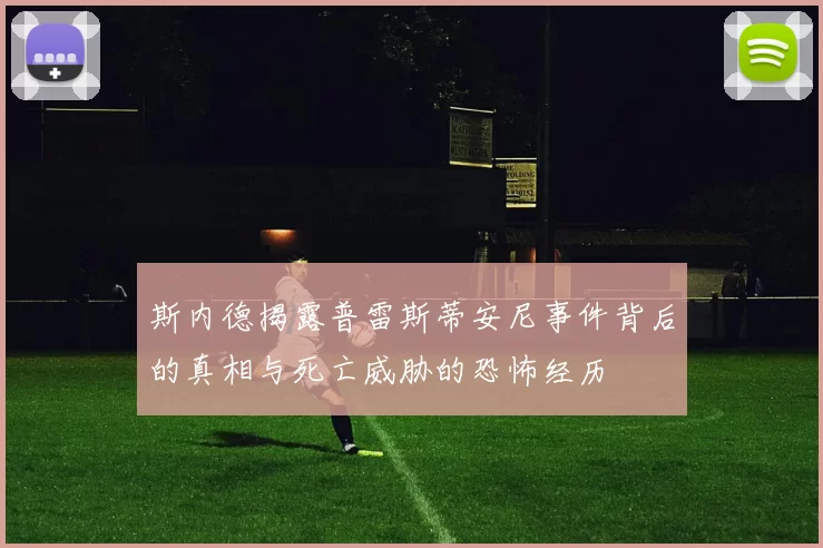 斯内德揭露普雷斯蒂安尼事件背后的真相与死亡威胁的恐怖经历