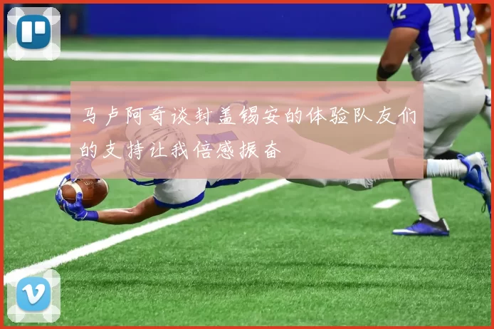 马卢阿奇谈封盖锡安的体验队友们的支持让我倍感振奋
