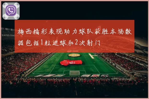 梅西精彩表现助力球队获胜本场数据包括1粒进球和2次射门