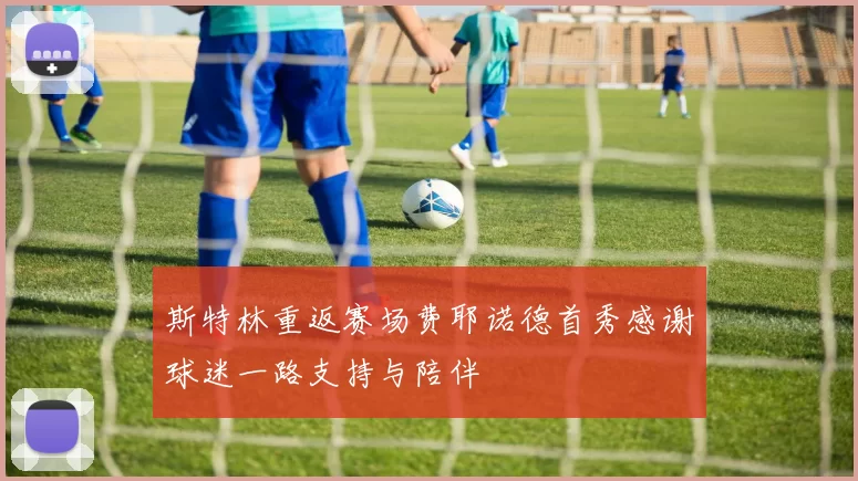斯特林重返赛场费耶诺德首秀感谢球迷一路支持与陪伴