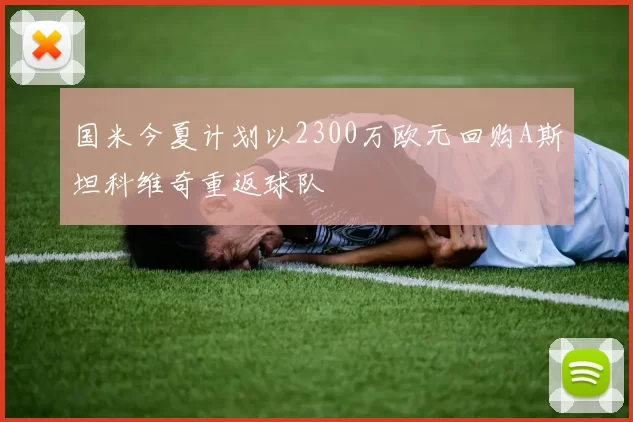 国米今夏计划以2300万欧元回购A斯坦科维奇重返球队
