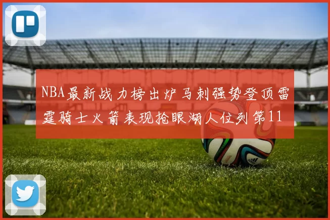 NBA最新战力榜出炉马刺强势登顶雷霆骑士火箭表现抢眼湖人位列第11