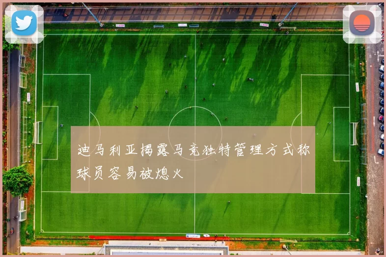 迪马利亚揭露马竞独特管理方式称球员容易被熄火