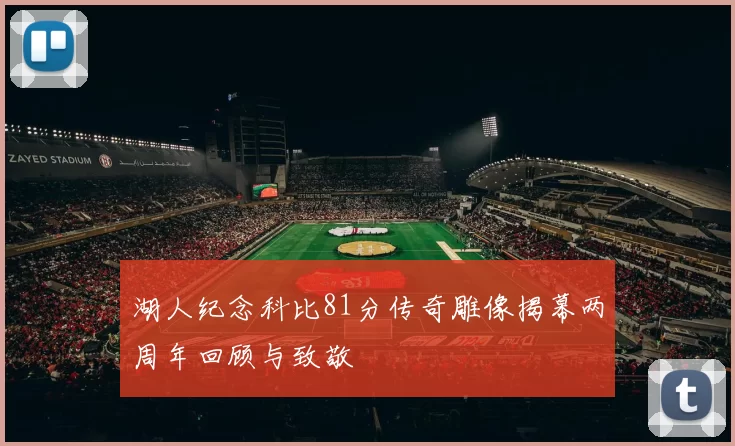 湖人纪念科比81分传奇雕像揭幕两周年回顾与致敬