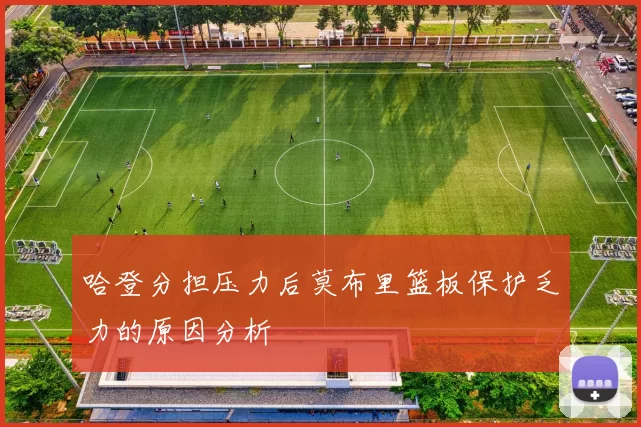 哈登分担压力后莫布里篮板保护乏力的原因分析