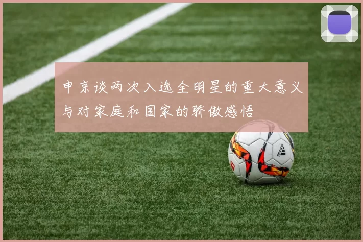 申京谈两次入选全明星的重大意义与对家庭和国家的骄傲感悟