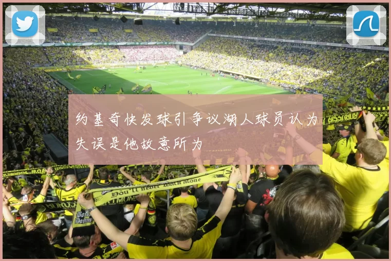 约基奇快发球引争议湖人球员认为失误是他故意所为