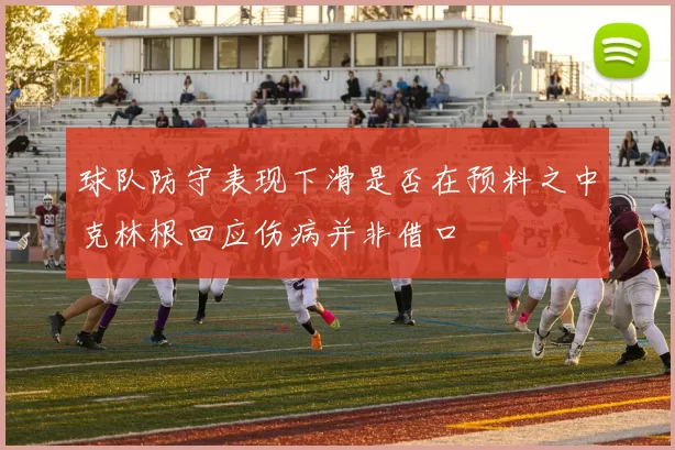 球队防守表现下滑是否在预料之中克林根回应伤病并非借口