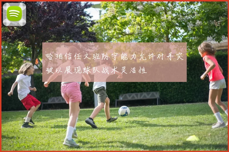 哈珀信任文班防守能力允许对手突破以展现球队战术灵活性